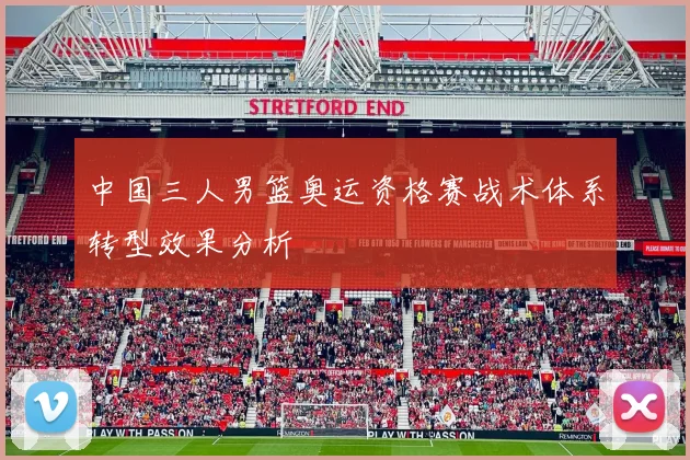 中国三人男篮奥运资格赛战术体系转型效果分析