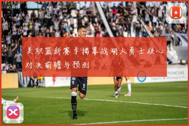 美职篮新赛季揭幕战湖人勇士核心对决前瞻与预测