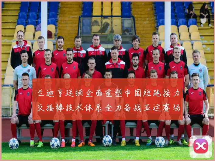 兰迪亨廷顿全面重塑中国短跑接力交接棒技术体系全力备战亚运赛场