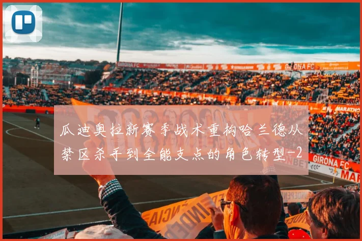 瓜迪奥拉新赛季战术重构哈兰德从禁区杀手到全能支点的角色转型